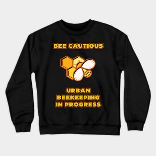 Bee-Cautious: Urban Beekeeping in Progress | Urban Beekeeper | Beekeeping | Bee | Honey Crewneck Sweatshirt